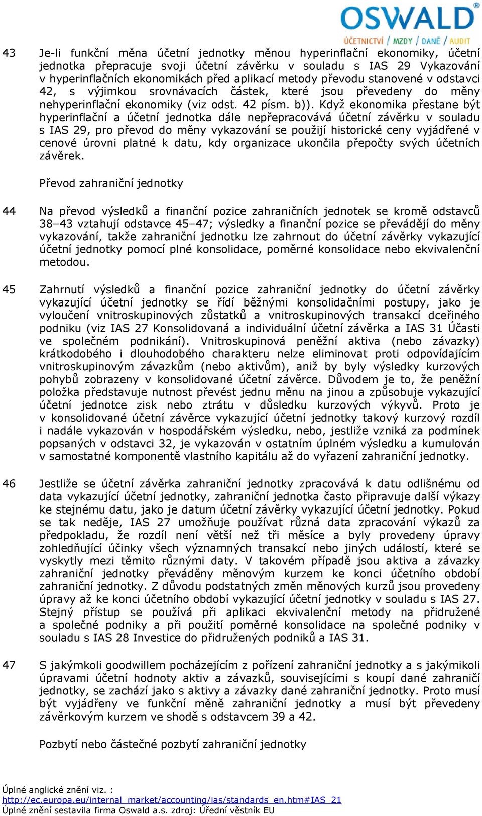 Když ekonomika přestane být hyperinflační a účetní jednotka dále nepřepracovává účetní závěrku v souladu s IAS 29, pro převod do měny vykazování se použijí historické ceny vyjádřené v cenové úrovni