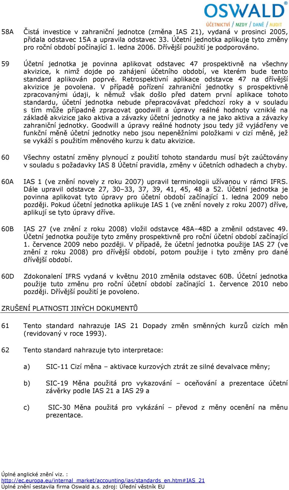 59 Účetní jednotka je povinna aplikovat odstavec 47 prospektivně na všechny akvizice, k nimž dojde po zahájení účetního období, ve kterém bude tento standard aplikován poprvé.