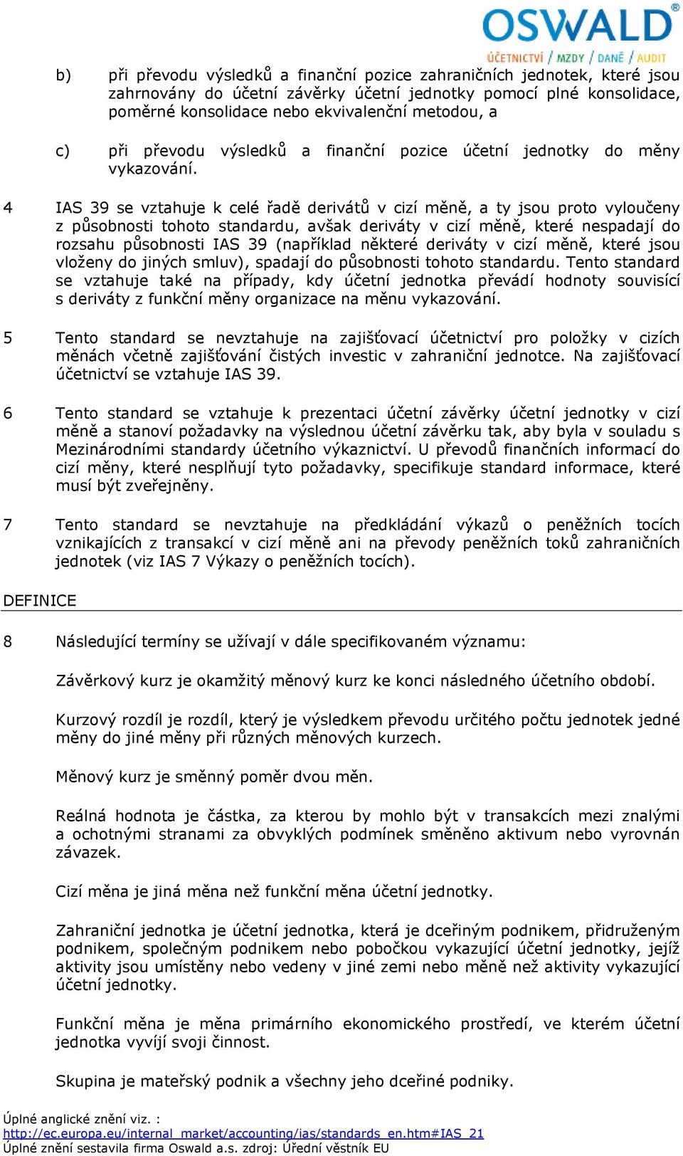 4 IAS 39 se vztahuje k celé řadě derivátů v cizí měně, a ty jsou proto vyloučeny z působnosti tohoto standardu, avšak deriváty v cizí měně, které nespadají do rozsahu působnosti IAS 39 (například