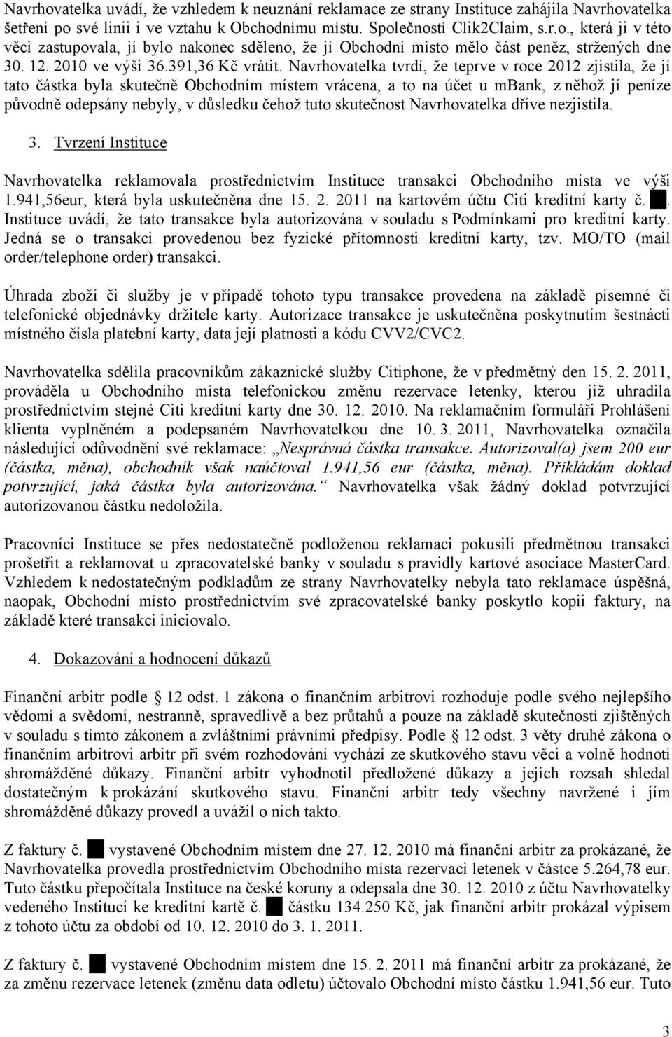 Navrhovatelka tvrdí, že teprve v roce 2012 zjistila, že jí tato částka byla skutečně Obchodním místem vrácena, a to na účet u mbank, z něhož jí peníze původně odepsány nebyly, v důsledku čehož tuto