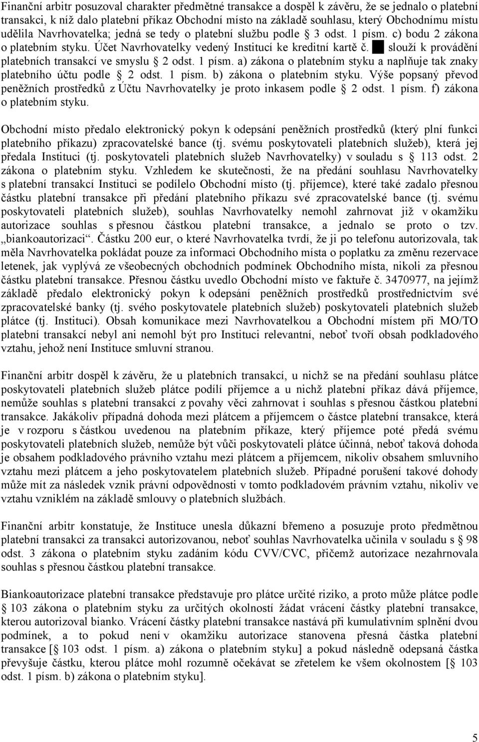 slouží k provádění platebních transakcí ve smyslu 2 odst. 1 písm. a) zákona o platebním styku a naplňuje tak znaky platebního účtu podle 2 odst. 1 písm. b) zákona o platebním styku.