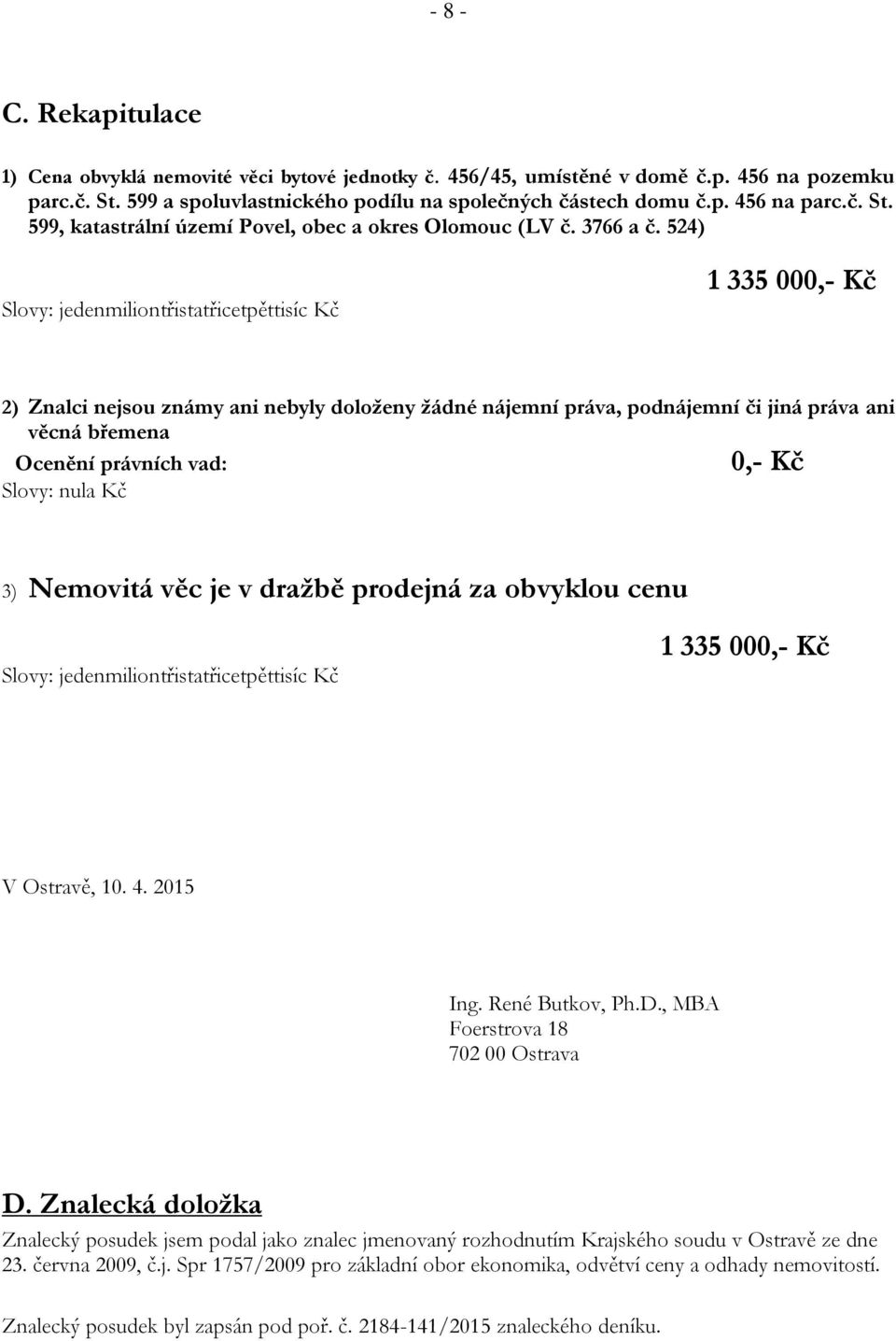 524) Slovy: jedenmiliontřistatřicetpěttisíc Kč 1 335 000,- Kč 2) Znalci nejsou známy ani nebyly doloženy žádné nájemní práva, podnájemní či jiná práva ani věcná břemena Ocenění právních vad: 0,- Kč