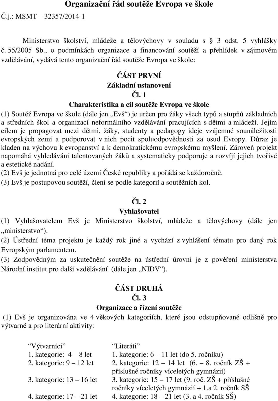 1 Charakteristika a cíl soutěže Evropa ve škole (1) Soutěž Evropa ve škole (dále jen Evš ) je určen pro žáky všech typů a stupňů základních a středních škol a organizací neformálního vzdělávání