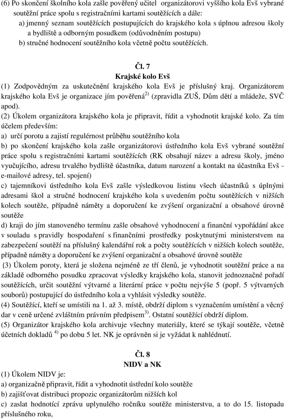 7 Krajské kolo Evš (1) Zodpovědným za uskutečnění krajského kola Evš je příslušný kraj. Organizátorem krajského kola Evš je organizace jím pověřená 2) (zpravidla ZUŠ, Dům dětí a mládeže, SVČ apod).