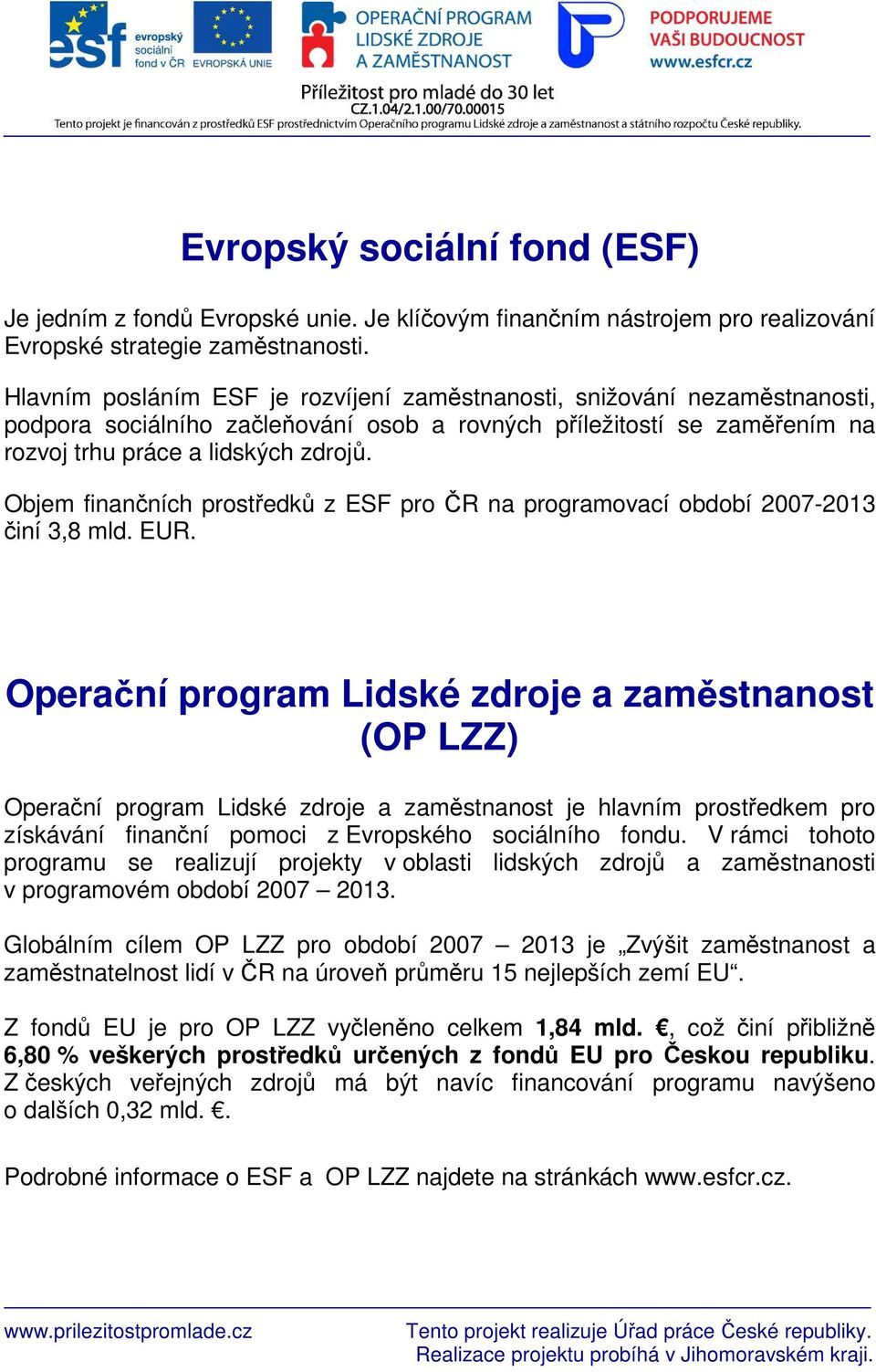 Objem finančních prostředků z ESF pro ČR na programovací období 2007-2013 činí 3,8 mld. EUR.