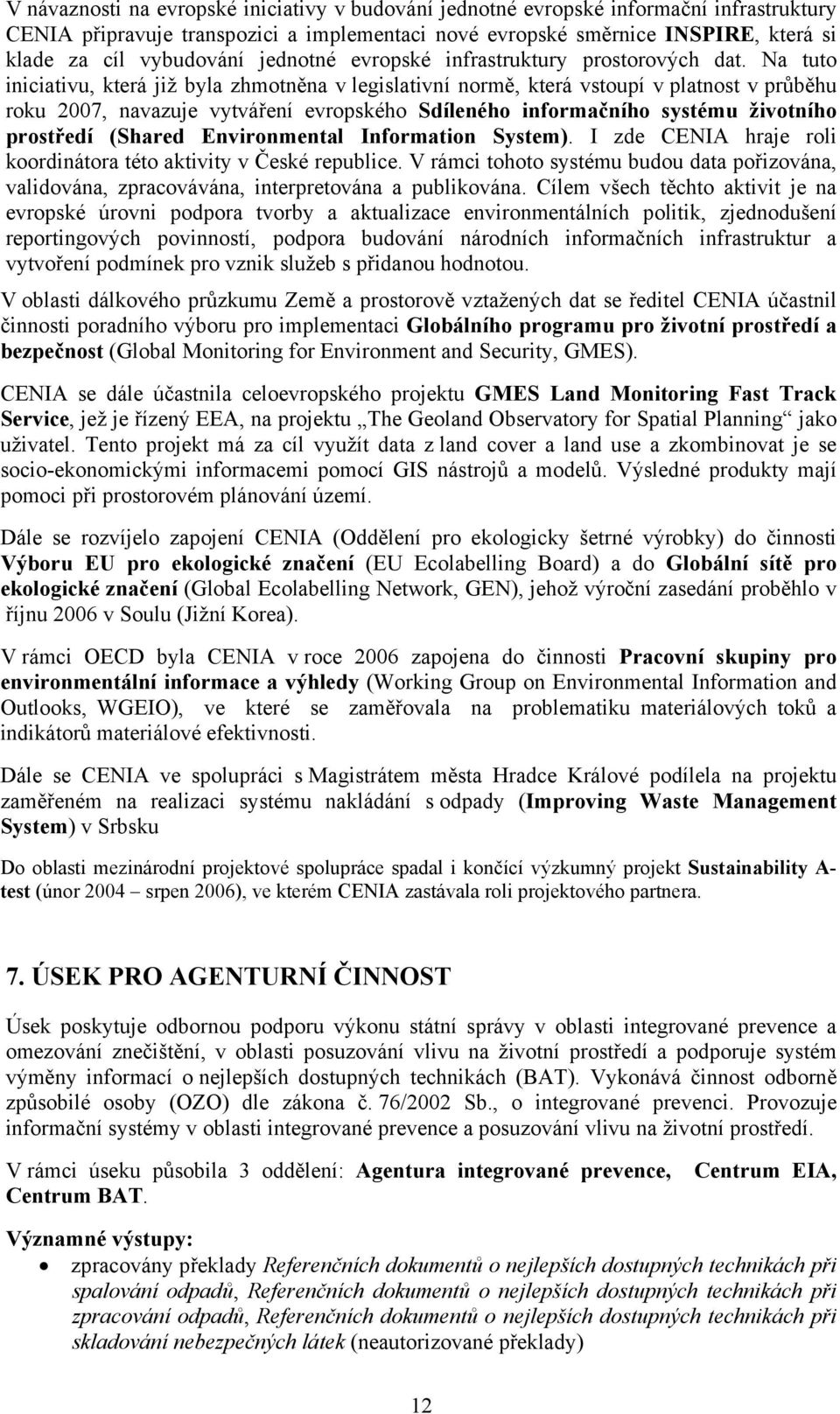 Na tuto iniciativu, která již byla zhmotněna v legislativní normě, která vstoupí v platnost v průběhu roku 2007, navazuje vytváření evropského Sdíleného informačního systému životního prostředí