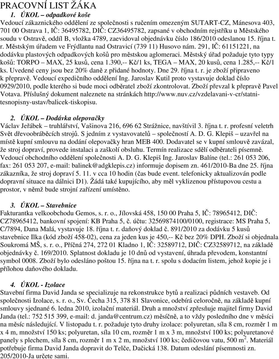 soudu v Ostravě, oddíl B, vložka 4789, zaevidoval objednávku číslo 186/2010 odeslanou 15. října t. r. Městským úřadem ve Frýdlantu nad Ostravicí (739 11) Husovo nám.