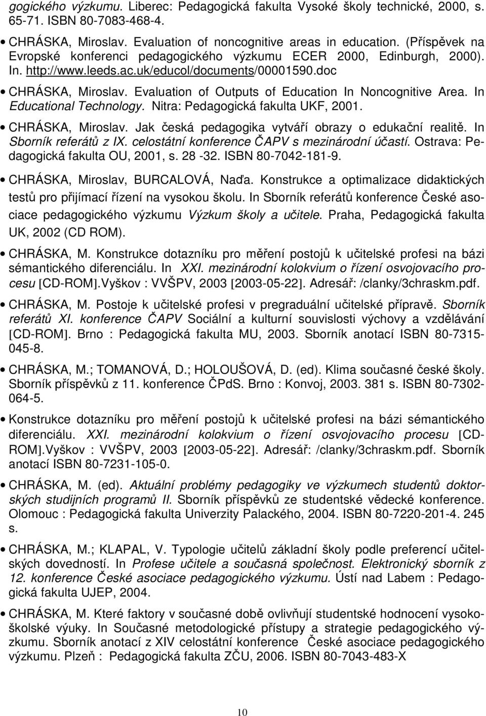 Evaluation of Outputs of Education In Noncognitive Area. In Educational Technology. Nitra: Pedagogická fakulta UKF, 2001. CHRÁSKA, Miroslav. Jak česká pedagogika vytváří obrazy o edukační realitě.