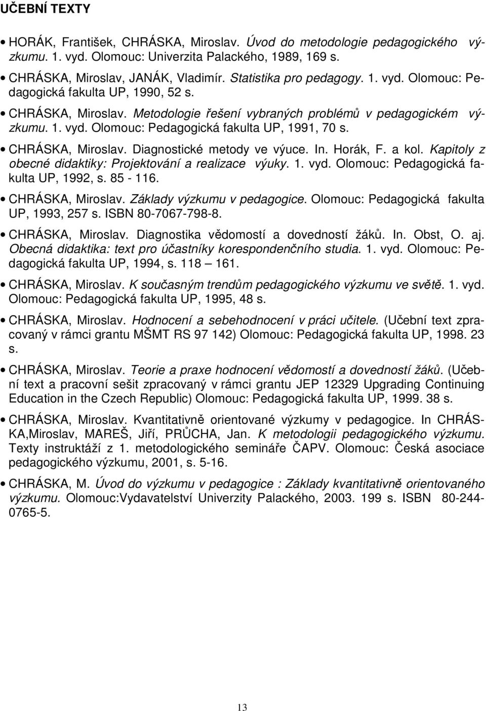 CHRÁSKA, Miroslav. Diagnostické metody ve výuce. In. Horák, F. a kol. Kapitoly z obecné didaktiky: Projektování a realizace výuky. 1. vyd. Olomouc: Pedagogická fakulta UP, 1992, s. 85-116.