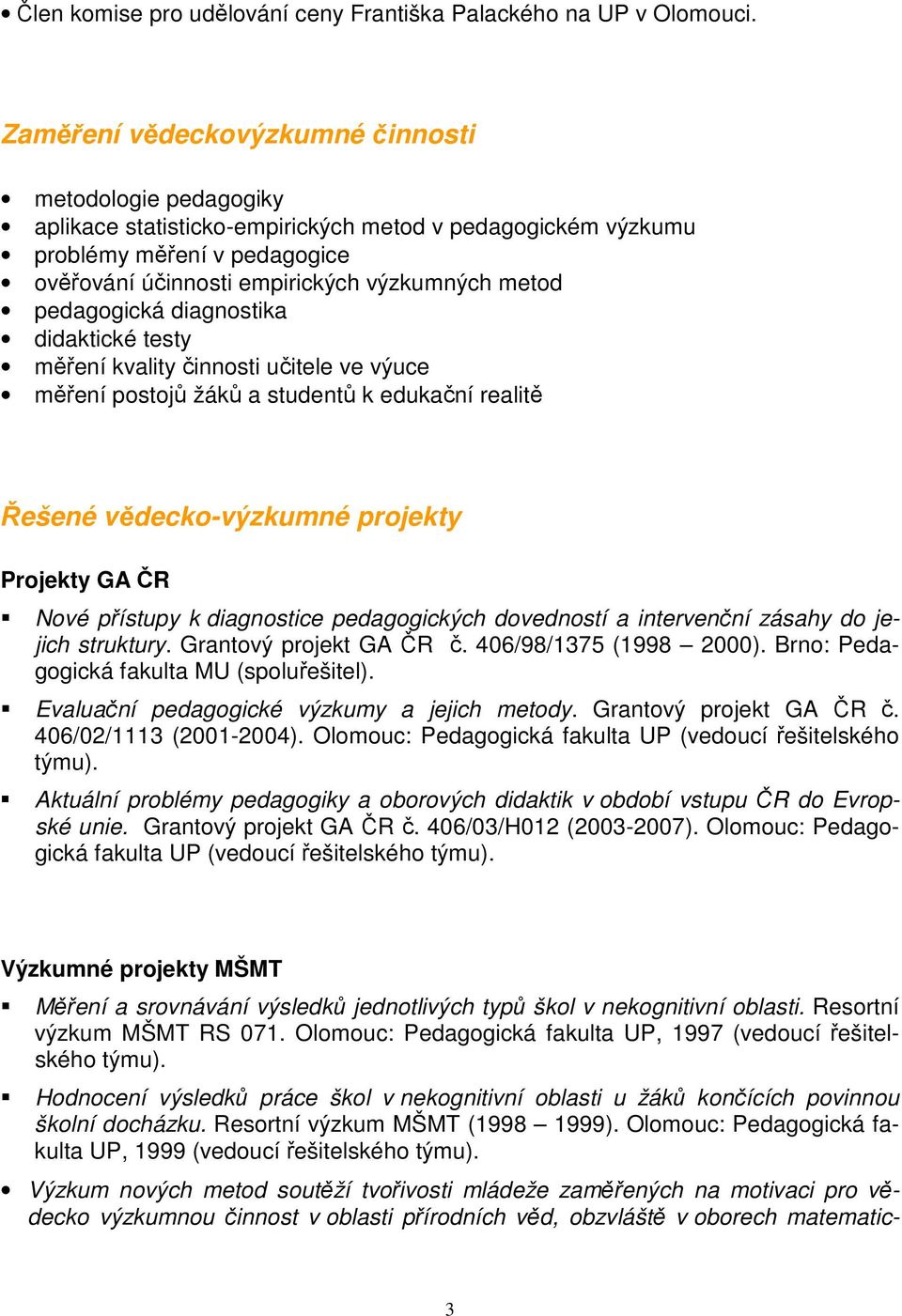 pedagogická diagnostika didaktické testy měření kvality činnosti učitele ve výuce měření postojů žáků a studentů k edukační realitě Řešené vědecko-výzkumné projekty Projekty GA ČR Nové přístupy k