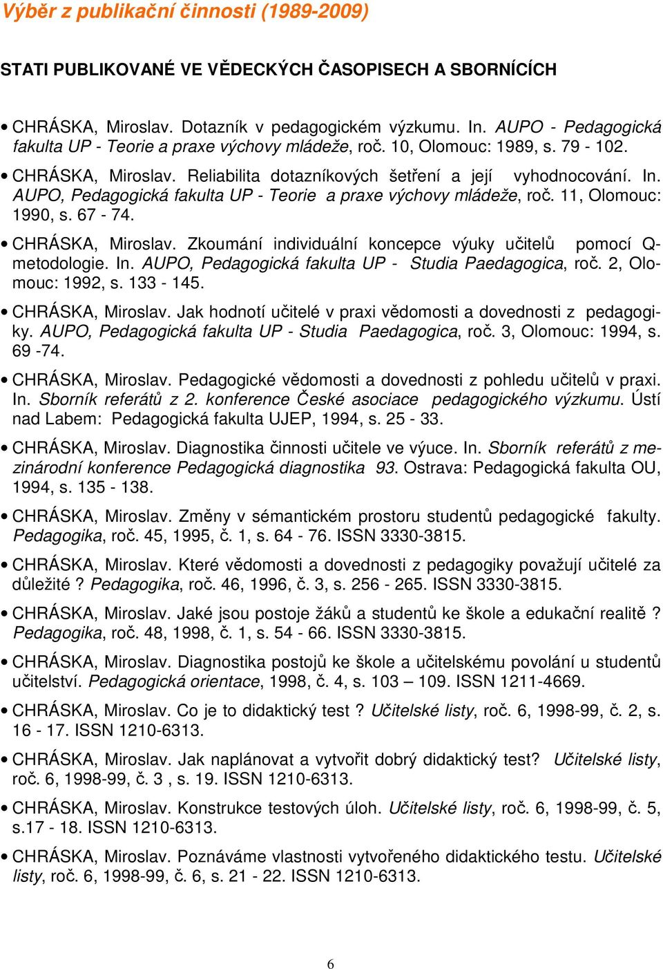 AUPO, Pedagogická fakulta UP - Teorie a praxe výchovy mládeže, roč. 11, Olomouc: 1990, s. 67-74. CHRÁSKA, Miroslav. Zkoumání individuální koncepce výuky učitelů pomocí Q- metodologie. In.