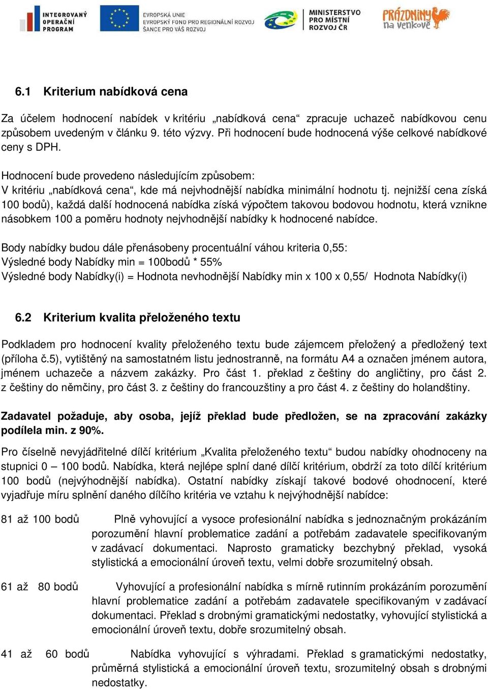 nejnižší cena získá 100 bodů), každá další hodnocená nabídka získá výpočtem takovou bodovou hodnotu, která vznikne násobkem 100 a poměru hodnoty nejvhodnější nabídky k hodnocené nabídce.