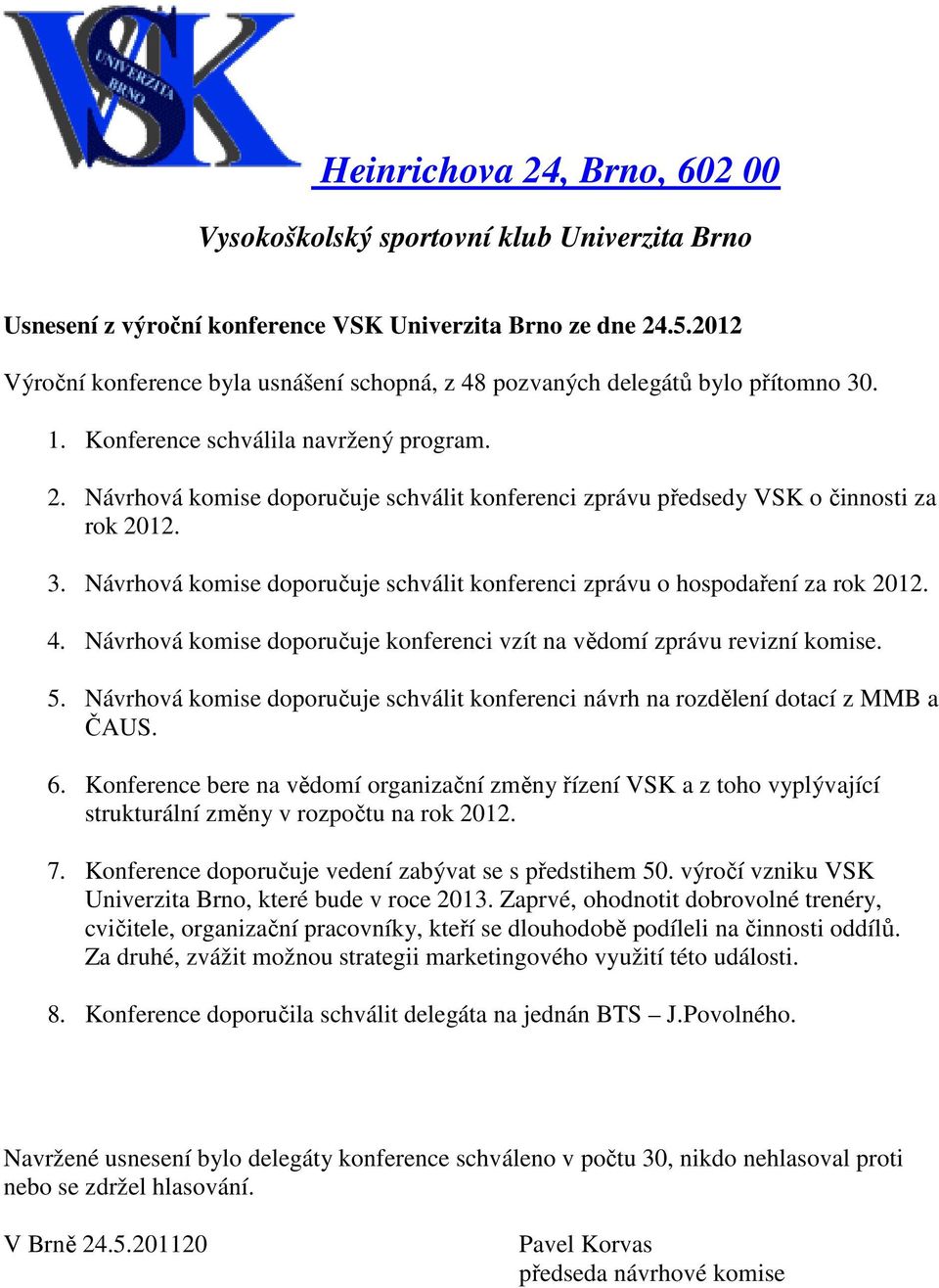 Návrhová komise doporučuje schválit konferenci zprávu předsedy VSK o činnosti za rok 2012. 3. Návrhová komise doporučuje schválit konferenci zprávu o hospodaření za rok 2012. 4.