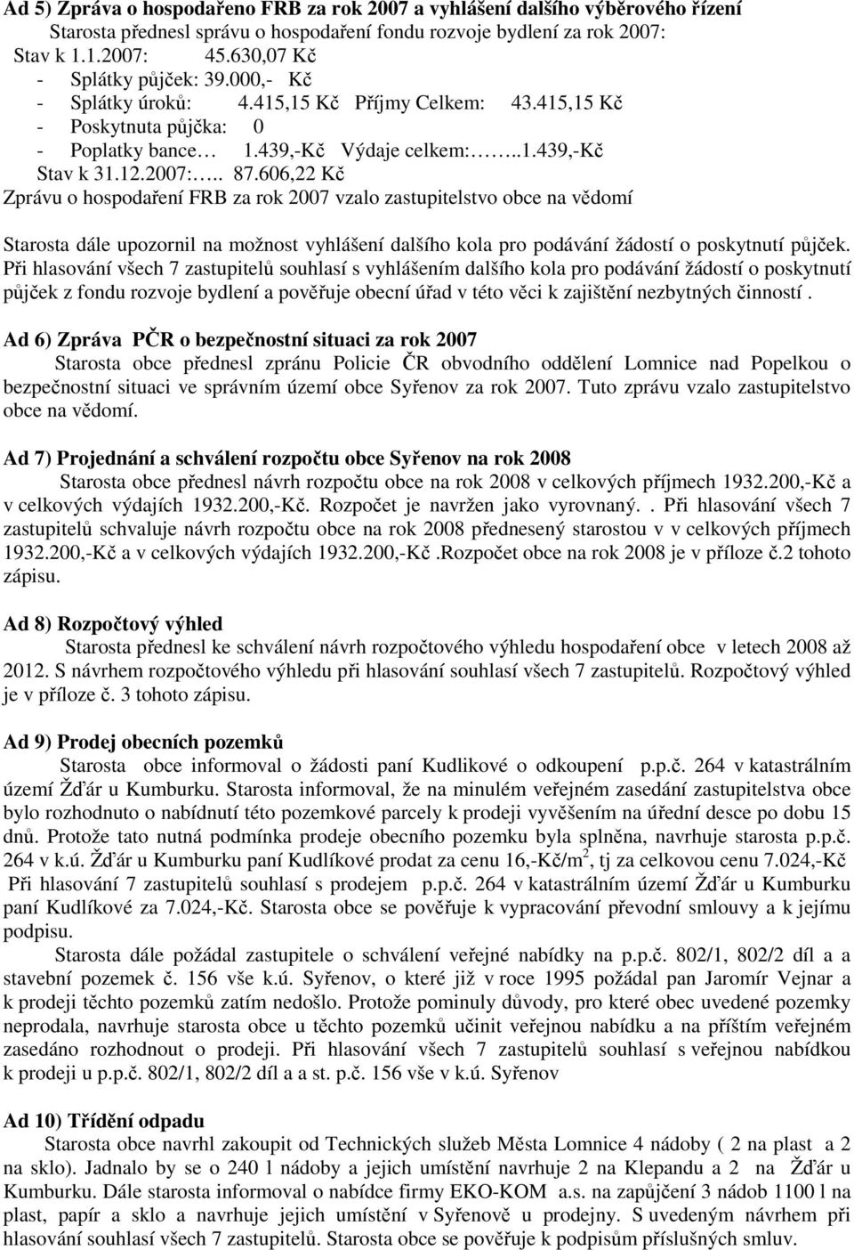 606,22 Kč Zprávu o hospodaření FRB za rok 2007 vzalo zastupitelstvo obce na vědomí Starosta dále upozornil na možnost vyhlášení dalšího kola pro podávání žádostí o poskytnutí půjček.