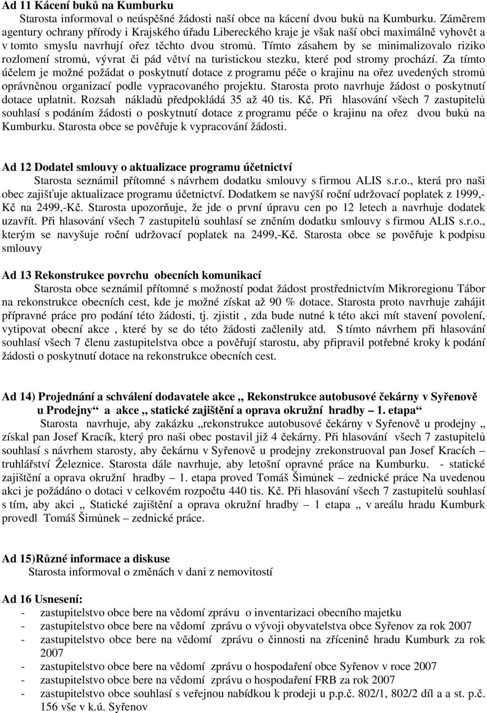 Tímto zásahem by se minimalizovalo riziko rozlomení stromů, vývrat či pád větví na turistickou stezku, které pod stromy prochází.