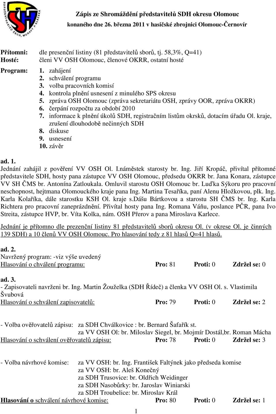 zpráva OSH Olomouc (zpráva sekretariátu OSH, zprávy OOR, zpráva OKRR) 6. čerpání rozpočtu za období 2010 7. informace k plnění úkolů SDH, registračním listům okrsků, dotacím úřadu Ol.