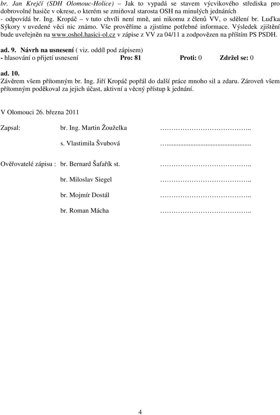 hasici-ol.cz v zápise z VV za 04/11 a zodpovězen na příštím PS PSDH. ad. 9. Návrh na usnesení ( viz. oddíl pod zápisem) - hlasování o přijetí usnesení Pro: 81 Proti: 0 Zdržel se: 0 ad. 10.