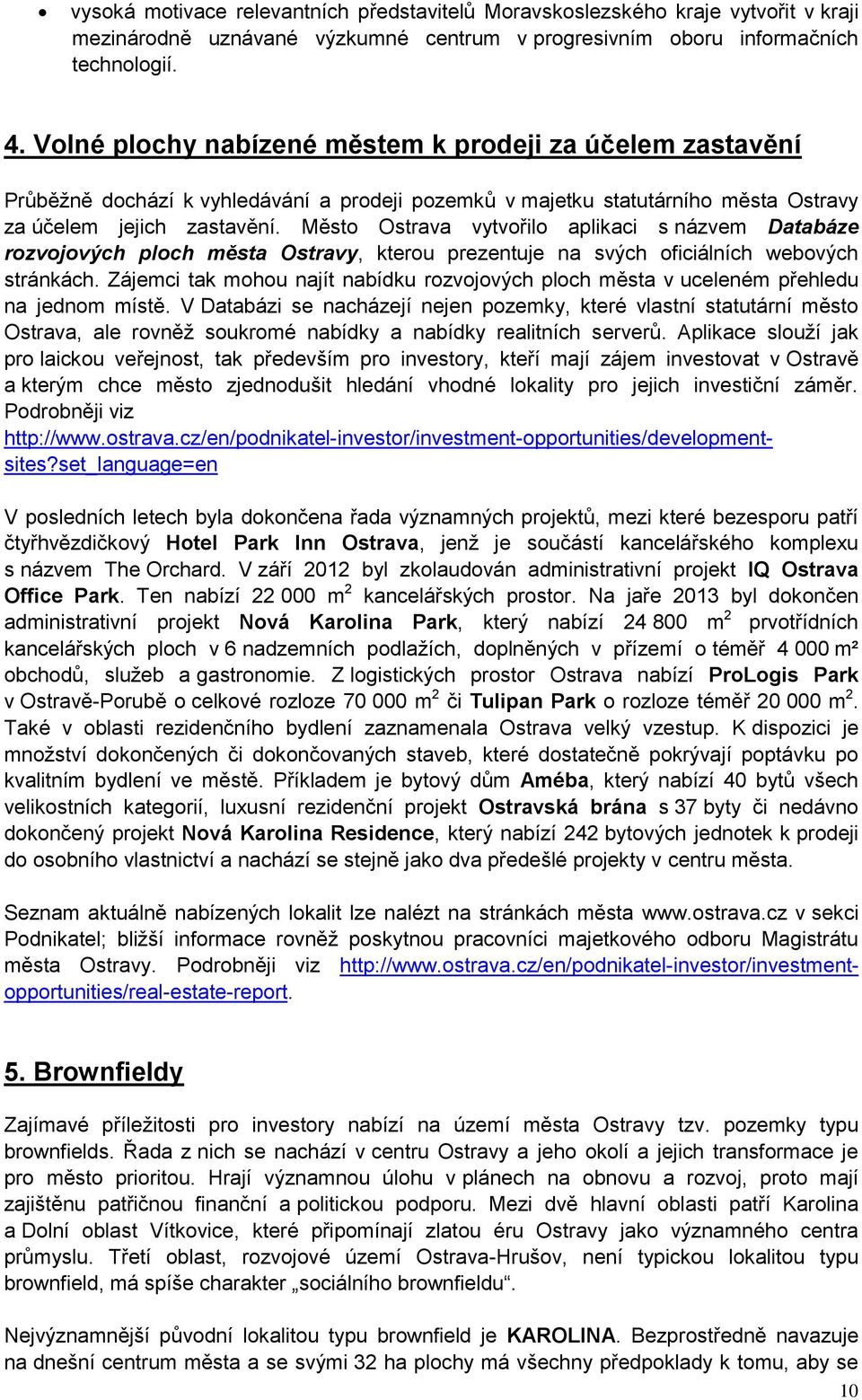 Město Ostrava vytvořilo aplikaci s názvem Databáze rozvojových ploch města Ostravy, kterou prezentuje na svých oficiálních webových stránkách.