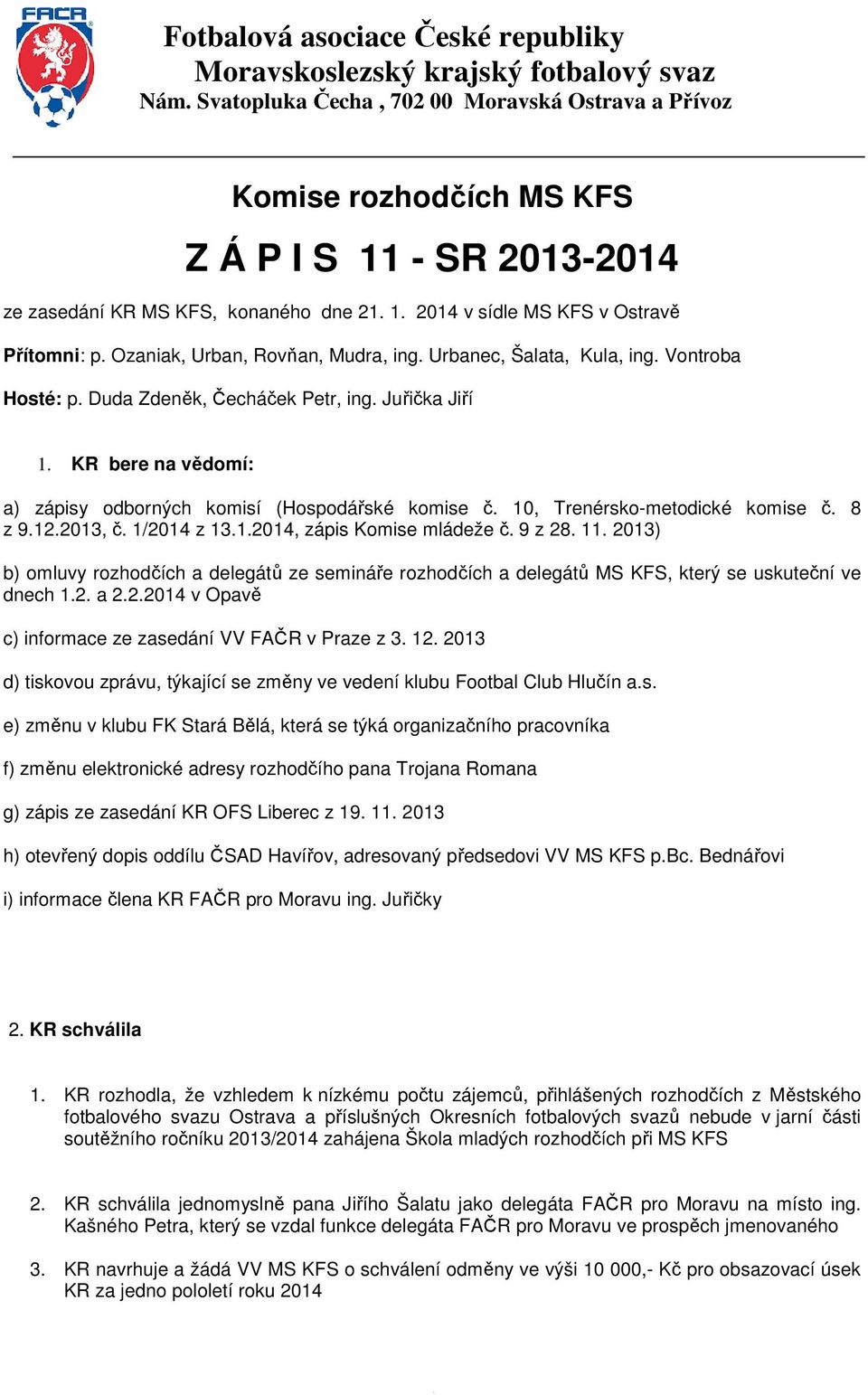 Ozaniak, Urban, Rovňan, Mudra, ing. Urbanec, Šalata, Kula, ing. Vontroba Hosté: p. Duda Zdeněk, Čecháček Petr, ing. Juřička Jiří 1. KR bere na vědomí: a) zápisy odborných komisí (Hospodářské komise č.