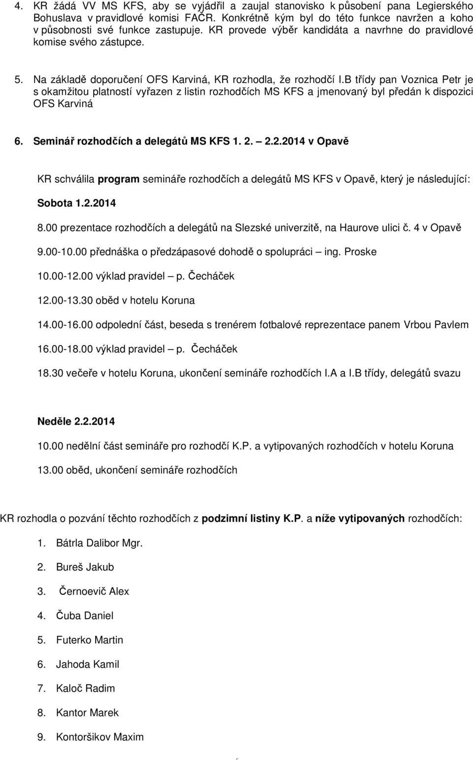 Na základě doporučení OFS Karviná, KR rozhodla, že rozhodčí I.B třídy pan Voznica Petr je s okamžitou platností vyřazen z listin rozhodčích MS KFS a jmenovaný byl předán k dispozici OFS Karviná 6.