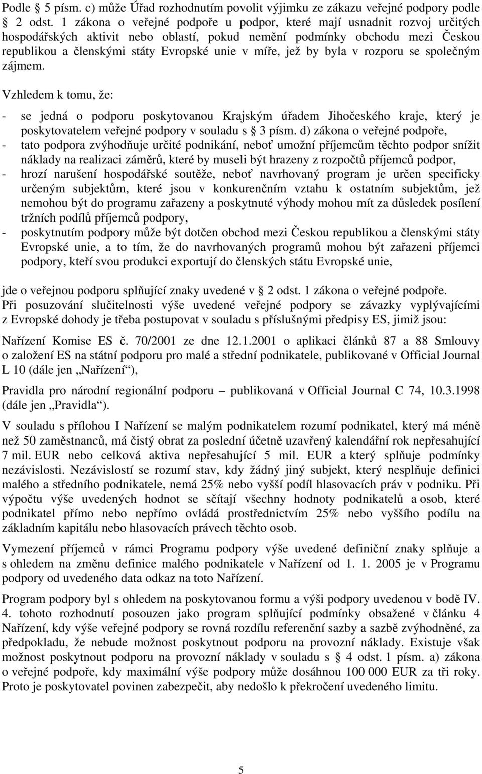 míře, jež by byla v rozporu se společným zájmem. Vzhledem k tomu, že: - se jedná o podporu poskytovanou Krajským úřadem Jihočeského kraje, který je poskytovatelem veřejné podpory v souladu s 3 písm.