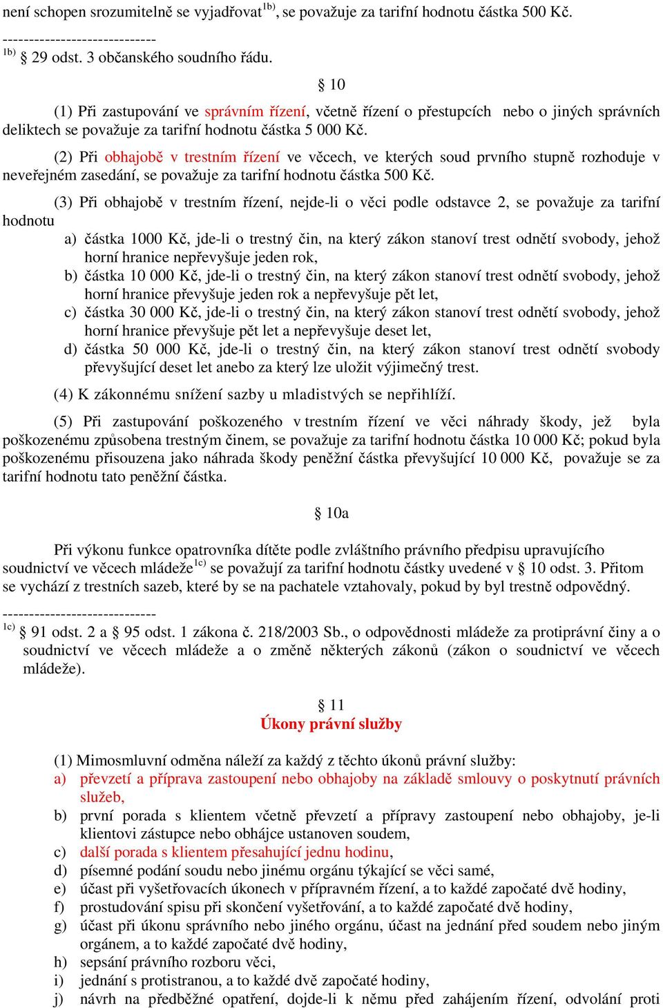 (2) Při obhajobě v trestním řízení ve věcech, ve kterých soud prvního stupně rozhoduje v neveřejném zasedání, se považuje za tarifní hodnotu částka 500 Kč.