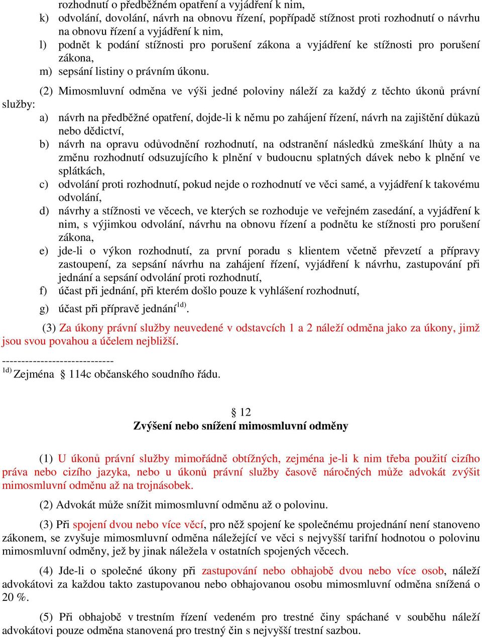 (2) Mimosmluvní odměna ve výši jedné poloviny náleží za každý z těchto úkonů právní služby: a) návrh na předběžné opatření, dojde-li k němu po zahájení řízení, návrh na zajištění důkazů nebo