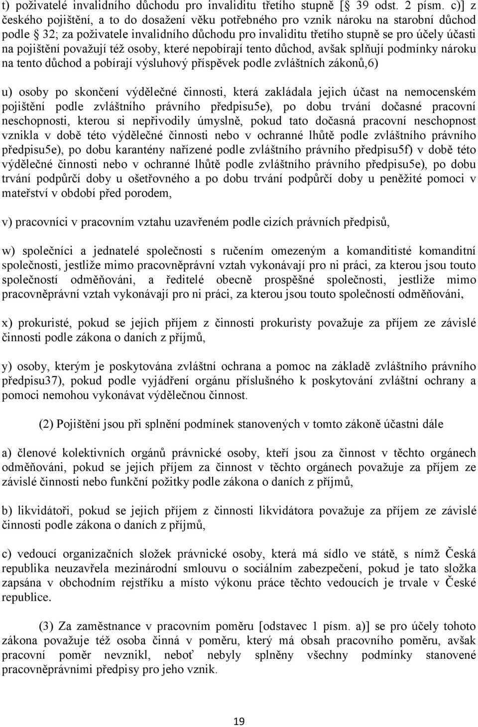 pojištění považují též osoby, které nepobírají tento důchod, avšak splňují podmínky nároku na tento důchod a pobírají výsluhový příspěvek podle zvláštních zákonů,6) u) osoby po skončení výdělečné