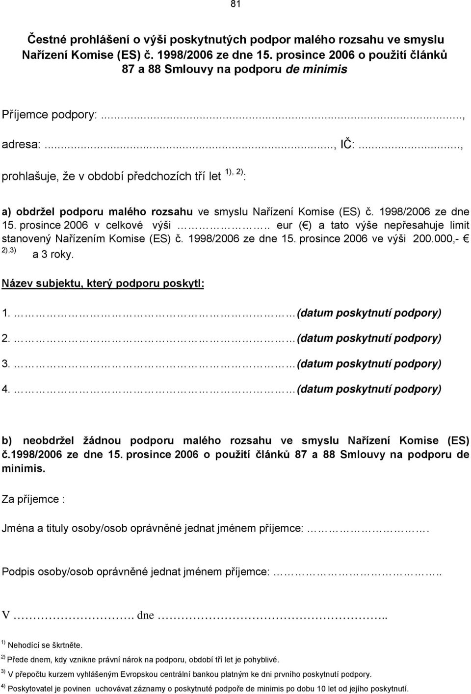 .., prohlašuje, že v období předchozích tří let 1), 2) : a) obdržel podporu malého rozsahu ve smyslu ařízení Komise (ES) č. 1998/2006 ze dne 15. prosince 2006 v celkové výši.