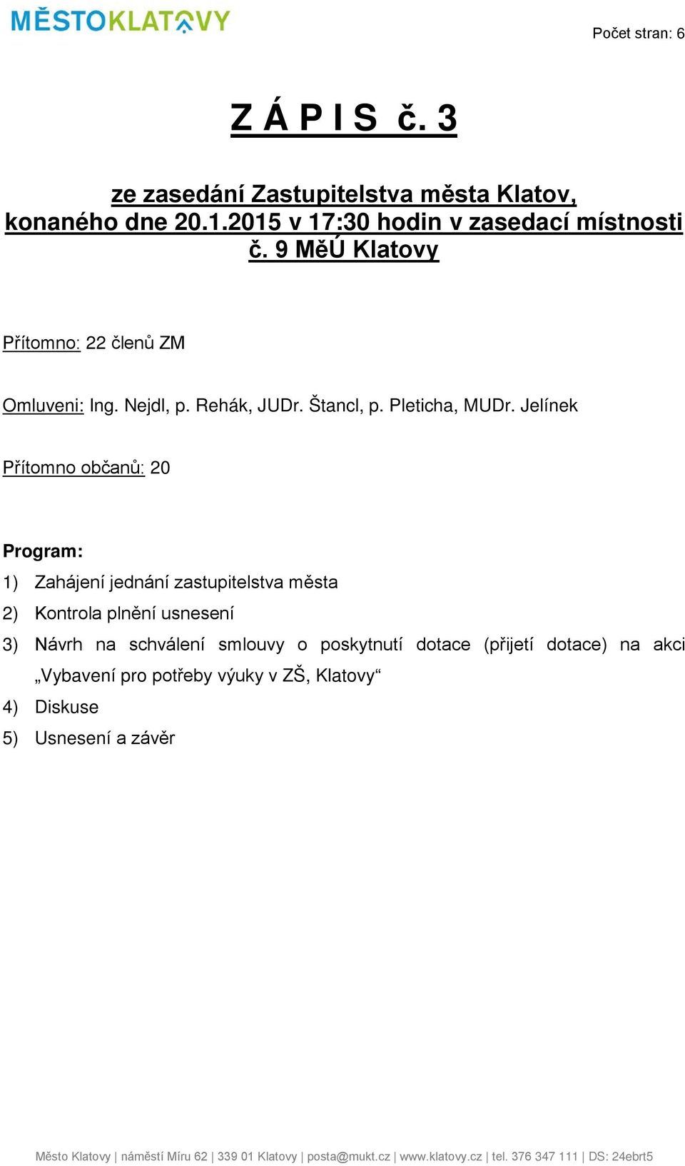 Jelínek Přítomno občanů: 20 Program: 1) Zahájení jednání zastupitelstva města 2) Kontrola plnění usnesení 3) Návrh na schválení smlouvy o