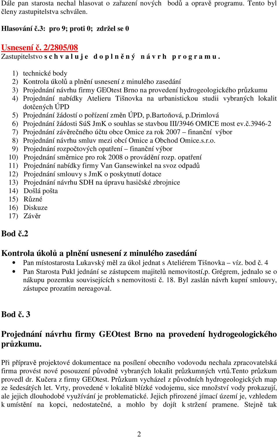 1) technické body 2) Kontrola úkolů a plnění usnesení z minulého zasedání 3) Projednání návrhu firmy GEOtest Brno na provedení hydrogeologického průzkumu 4) Projednání nabídky Atelieru Tišnovka na