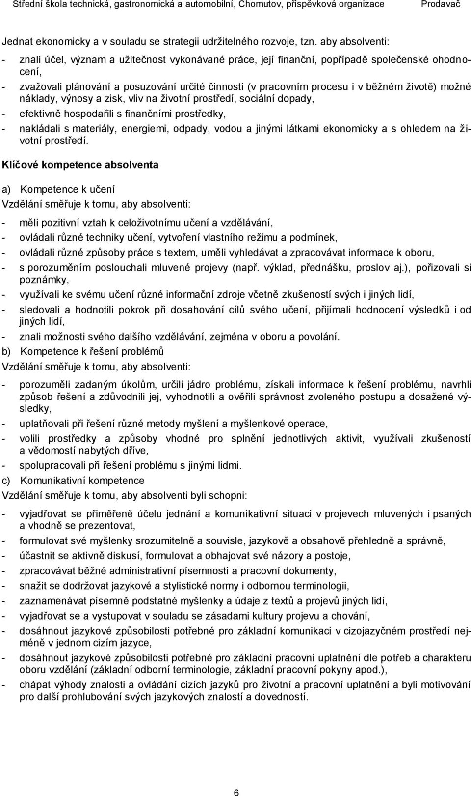 životě) možné náklady, výnosy a zisk, vliv na životní prostředí, sociální dopady, - efektivně hospodařili s finančními prostředky, - nakládali s materiály, energiemi, odpady, vodou a jinými látkami