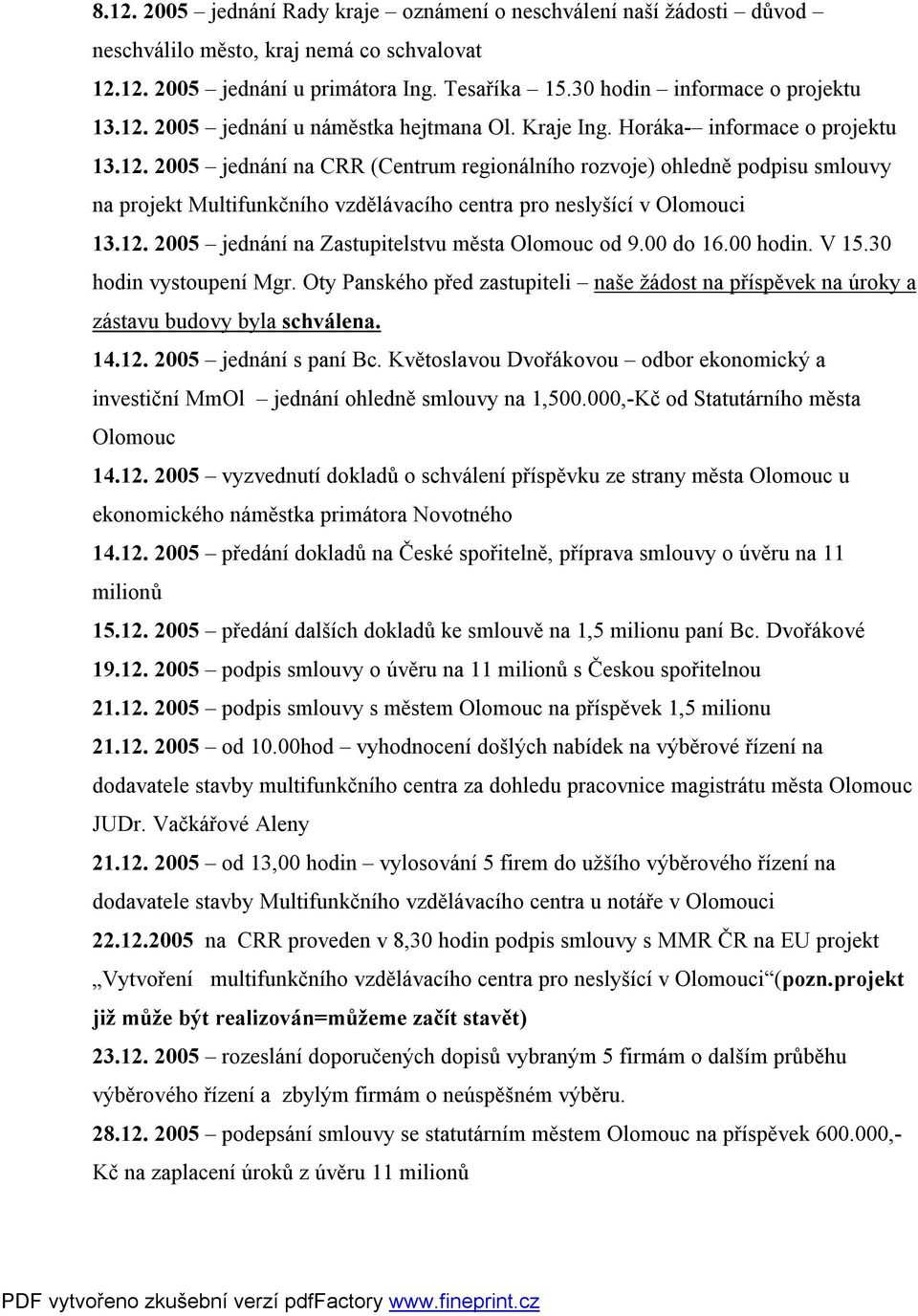 00 do 16.00 hodin. V 15.30 hodin vystoupení Mgr. Oty Panského před zastupiteli naše žádost na příspěvek na úroky a zástavu budovy byla schválena. 14.12. 2005 jednání s paní Bc.