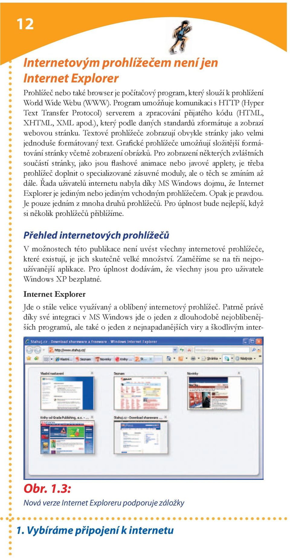 Textové prohlížeče zobrazují obvykle stránky jako velmi jednoduše formátovaný text. Grafické prohlížeče umožňují složitější formátování stránky včetně zobrazení obrázků.