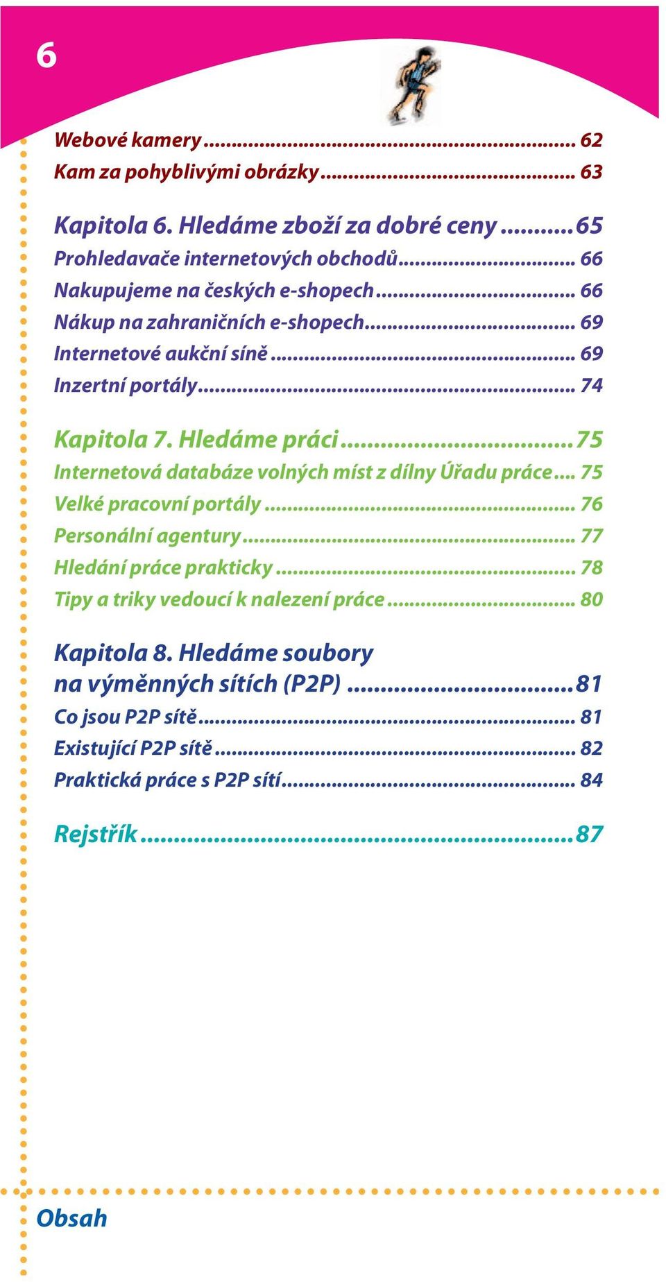 ..75 Internetová databáze volných míst z dílny Úřadu práce... 75 Velké pracovní portály... 76 Personální agentury... 77 Hledání práce prakticky.