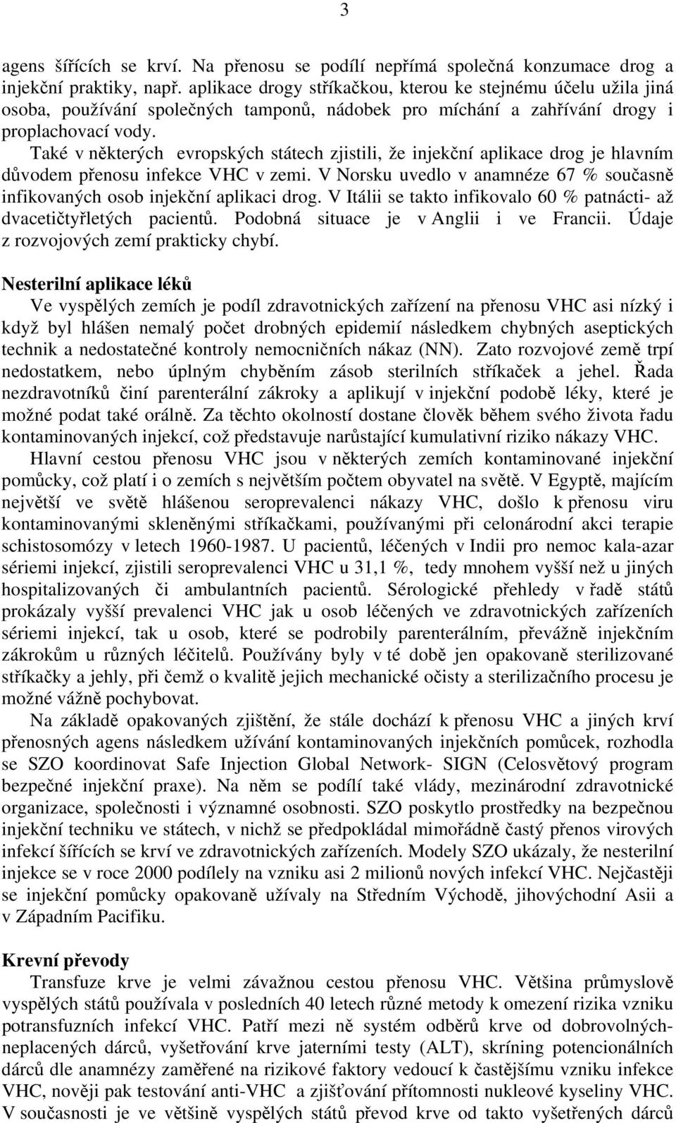 Také v některých evropských státech zjistili, že injekční aplikace drog je hlavním důvodem přenosu infekce VHC v zemi.