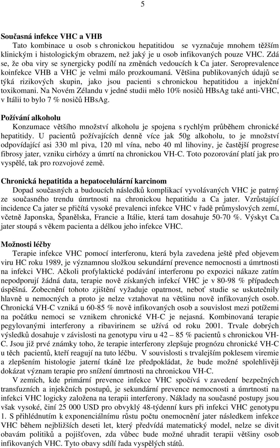 Většina publikovaných údajů se týká rizikových skupin, jako jsou pacienti s chronickou hepatitidou a injekční toxikomani.