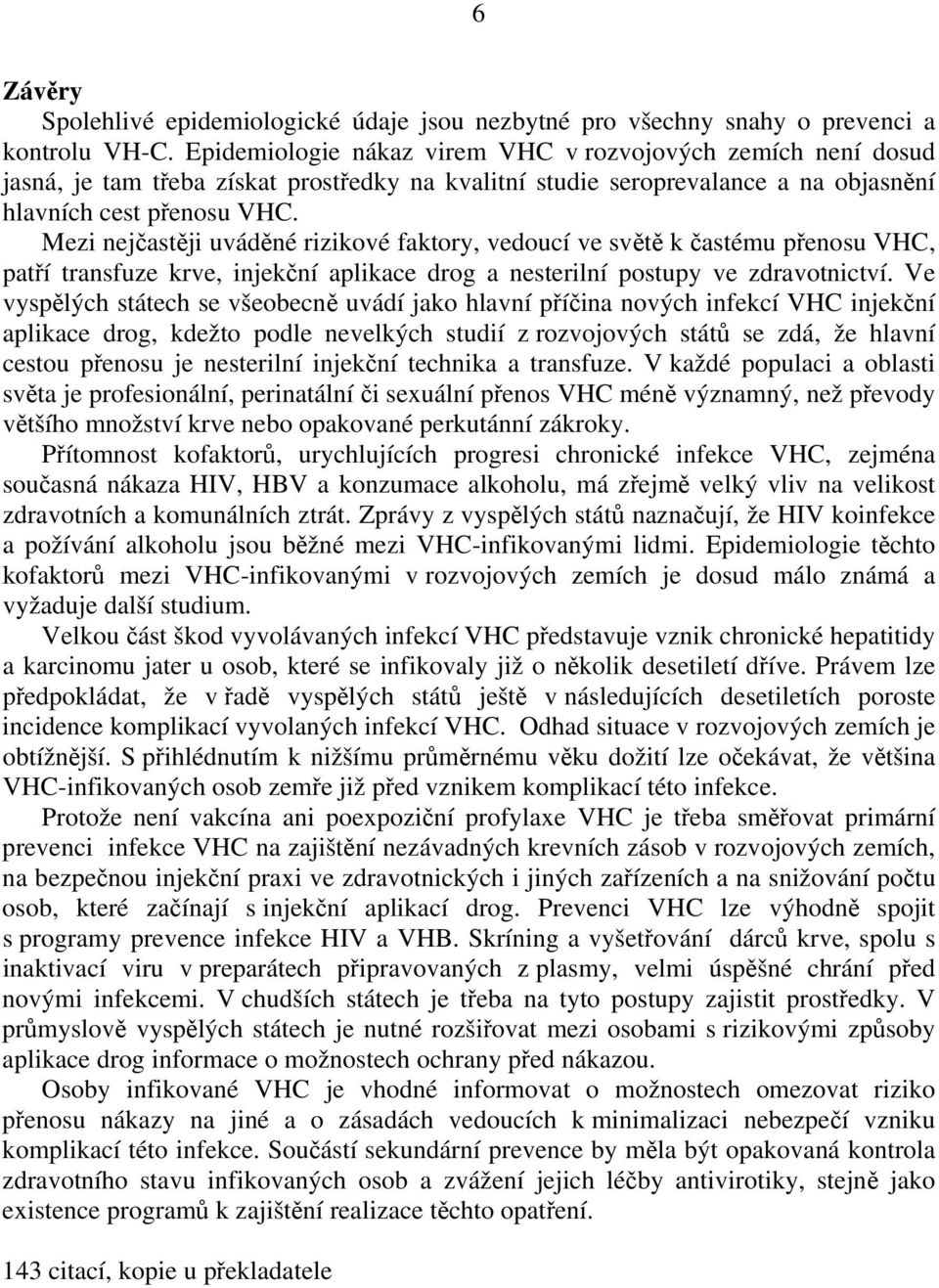 Mezi nejčastěji uváděné rizikové faktory, vedoucí ve světě k častému přenosu VHC, patří transfuze krve, injekční aplikace drog a nesterilní postupy ve zdravotnictví.