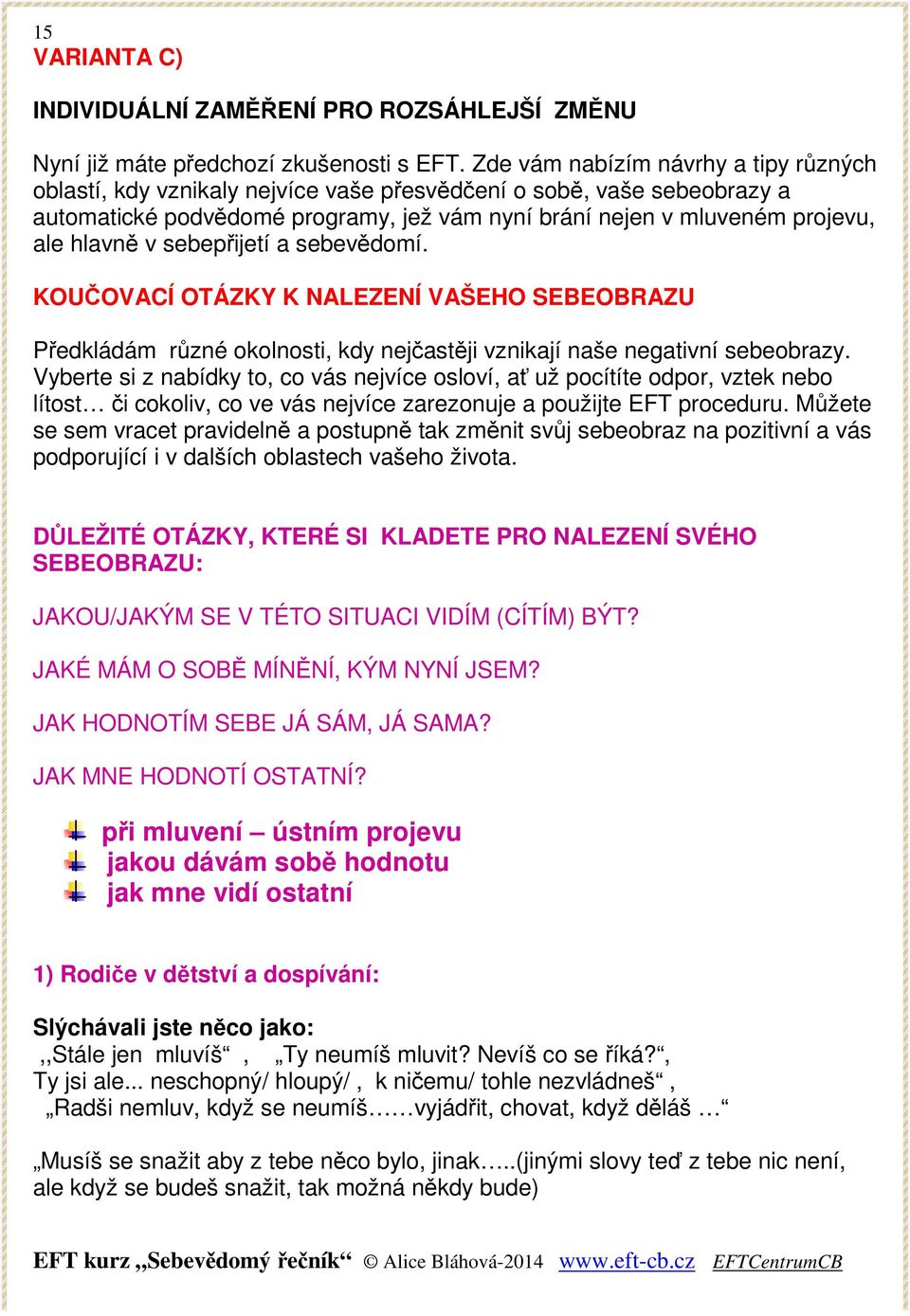 v sebepřijetí a sebevědomí. KOUČOVACÍ OTÁZKY K NALEZENÍ VAŠEHO SEBEOBRAZU Předkládám různé okolnosti, kdy nejčastěji vznikají naše negativní sebeobrazy.