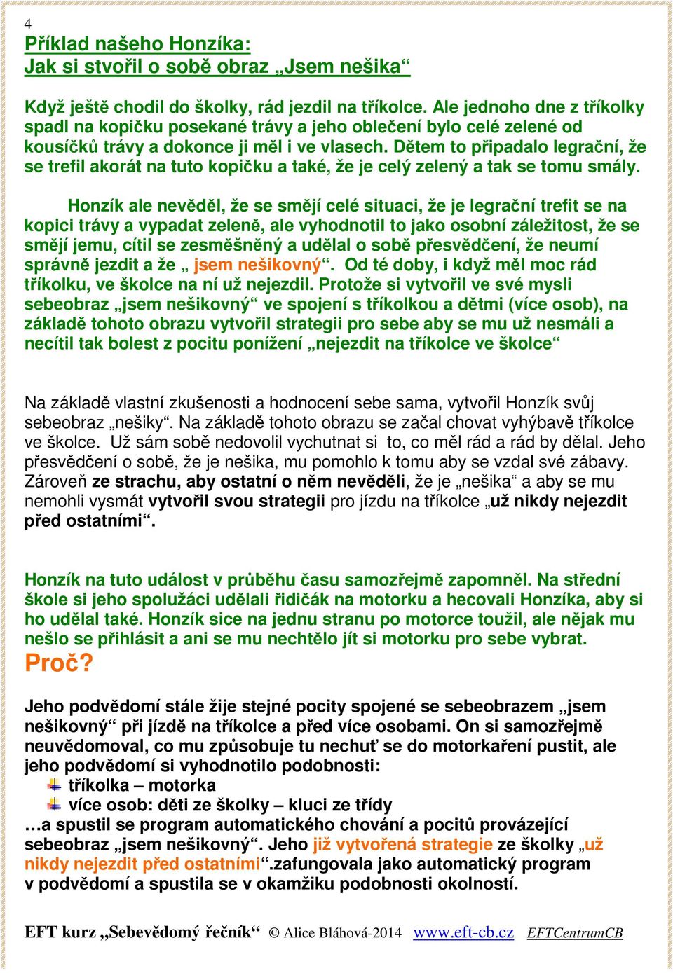 Dětem to připadalo legrační, že se trefil akorát na tuto kopičku a také, že je celý zelený a tak se tomu smály.