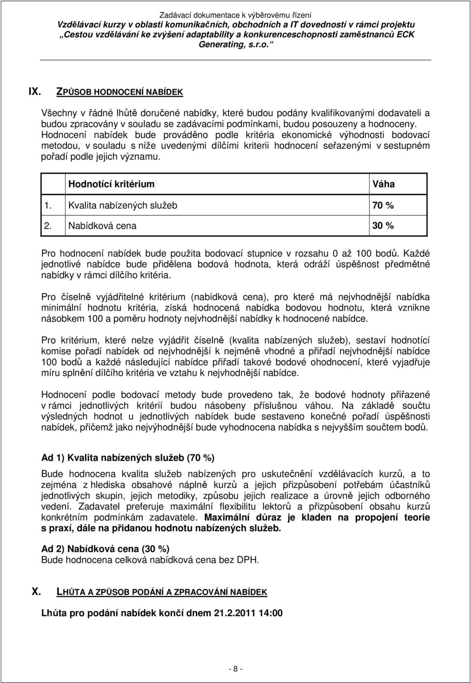 Hodnotící kritérium Váha 1. Kvalita nabízených služeb 70 % 2. Nabídková cena 30 % Pro hodnocení nabídek bude použita bodovací stupnice v rozsahu 0 až 100 bodů.