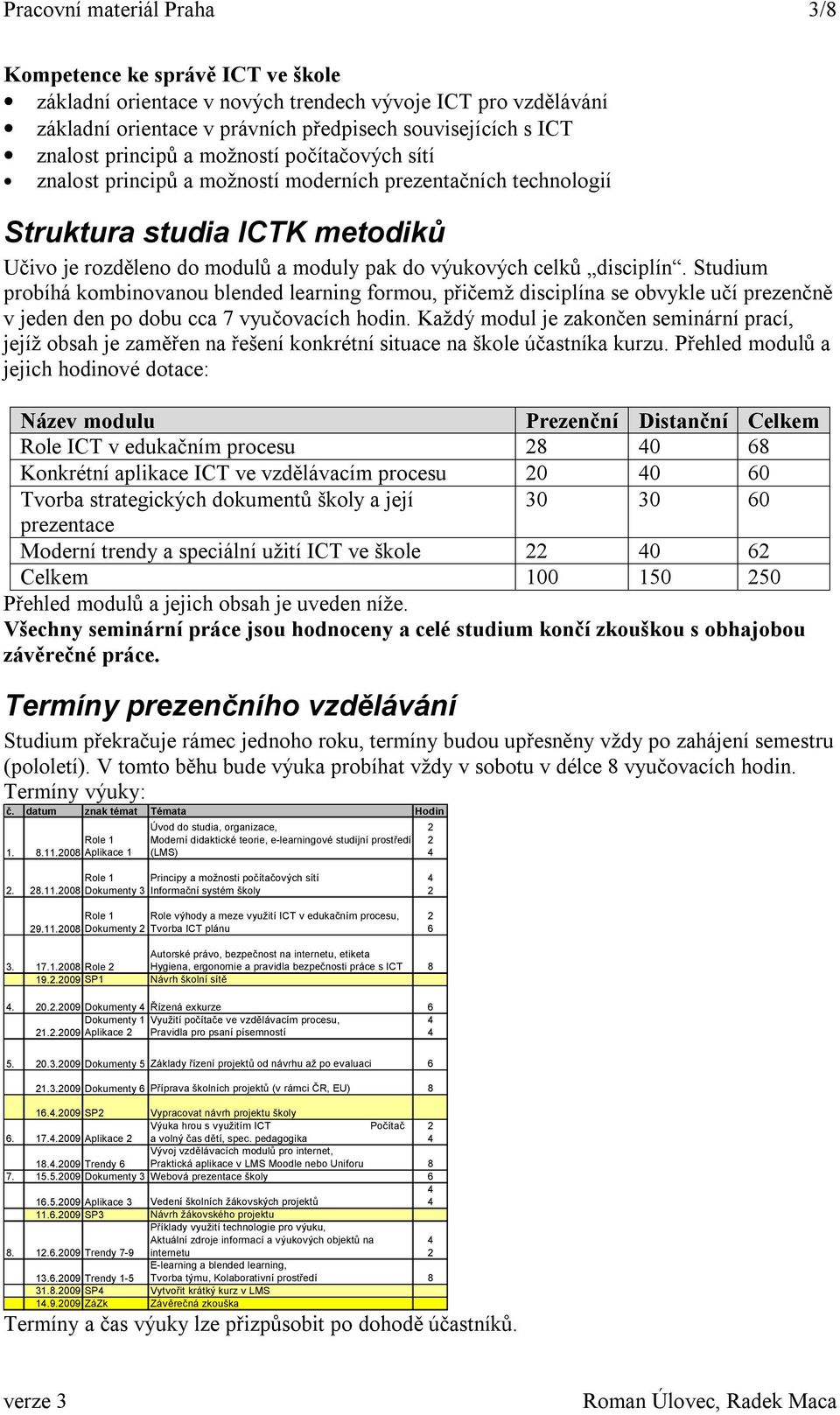 disciplín. Studium probíhá kombinovanou blended learning formou, přičemž disciplína se obvykle učí prezenčně v jeden den po dobu cca 7 vyučovacích hodin.