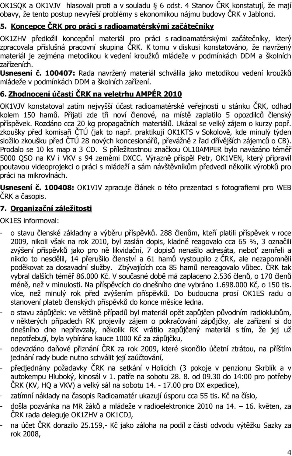 K tomu v diskusi konstatováno, ţe navrţený materiál je zejména metodikou k vedení krouţků mládeţe v podmínkách DDM a školních zařízeních. Usnesení č.