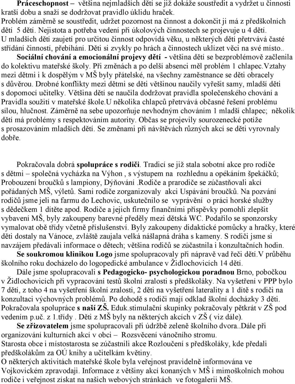 U mladších dětí zaujetí pro určitou činnost odpovídá věku, u některých dětí přetrvává časté střídání činností, přebíhání. Děti si zvykly po hrách a činnostech uklízet věci na své místo.