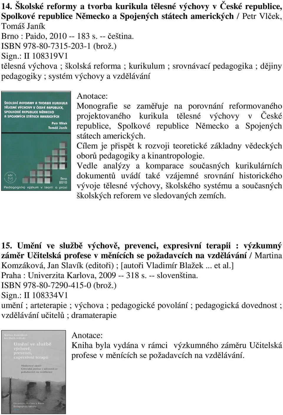 : II 108319V1 tlesná výchova ; školská reforma ; kurikulum ; srovnávací pedagogika ; djiny pedagogiky ; systém výchovy a vzdlávání Monografie se zamuje na porovnání reformovaného projektovaného