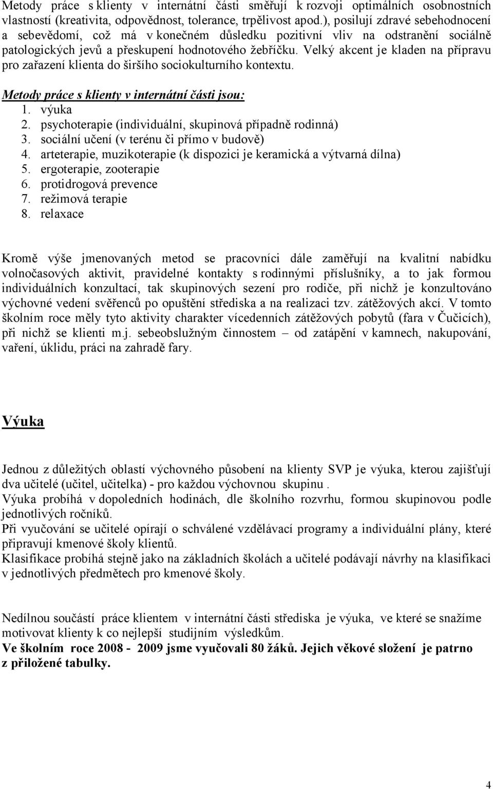 Velký akcent je kladen na přípravu pro zařazení klienta do širšího sociokulturního kontextu. Metody práce s klienty v internátní části jsou: 1. výuka 2.