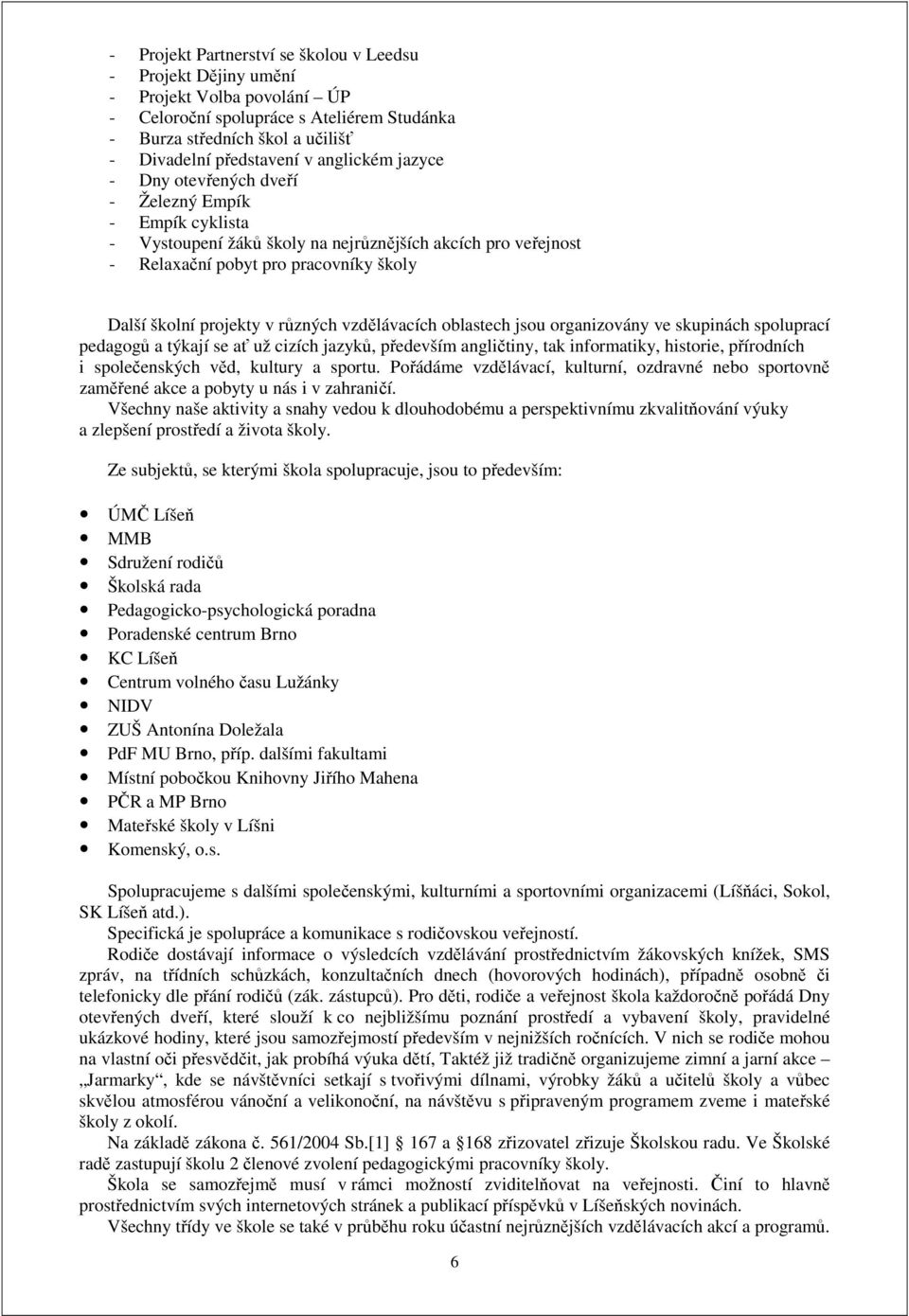 různých vzdělávacích oblastech jsou organizovány ve skupinách spoluprací pedagogů a týkají se ať už cizích jazyků, především angličtiny, tak informatiky, historie, přírodních i společenských věd,