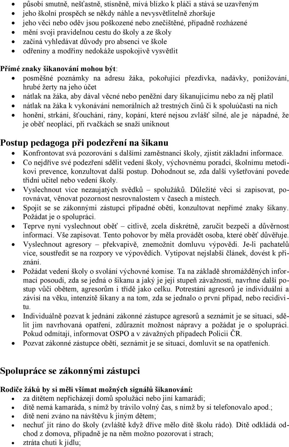 posměšné poznámky na adresu žáka, pokořující přezdívka, nadávky, ponižování, hrubé žerty na jeho účet nátlak na žáka, aby dával věcné nebo peněžní dary šikanujícímu nebo za něj platil nátlak na žáka