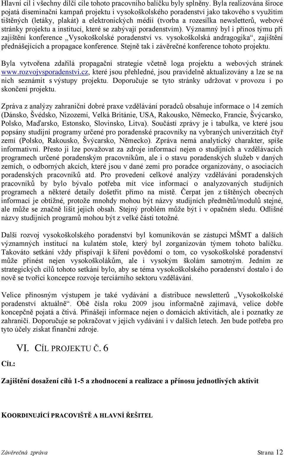 webové stránky projektu a institucí, které se zabývají poradenstvím). Významný byl i přínos týmu při zajištění konference Vysokoškolské poradenství vs.