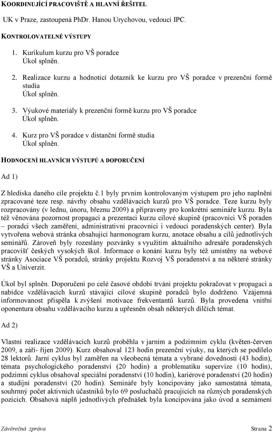 Kurz pro VŠ poradce v distanční formě studia HODNOCENÍ HLAVNÍCH VÝSTUPŮ A DOPORUČENÍ Ad 1) Z hlediska daného cíle projektu č.
